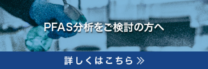 PFAS分析をご検討の方へ 詳しくはこちら