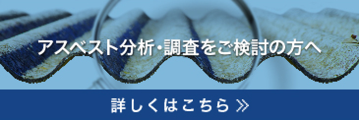 アスベスト分析・調査をご検討の方へ 詳しくはこちら